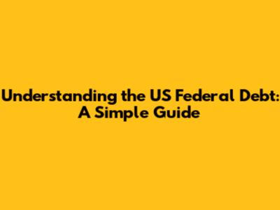 Understanding the US Federal Debt: A Simple Guide