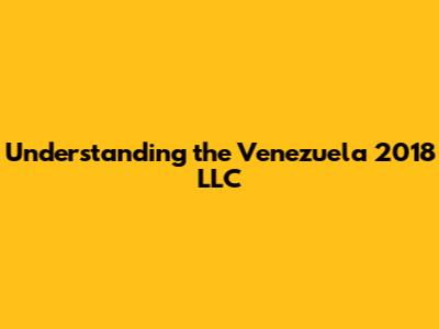 Understanding the Venezuela 2018 LLC