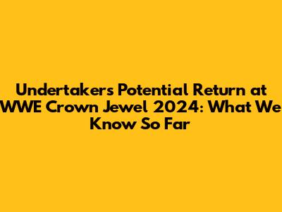 Undertaker's Potential Return at WWE Crown Jewel 2024: What We Know So Far