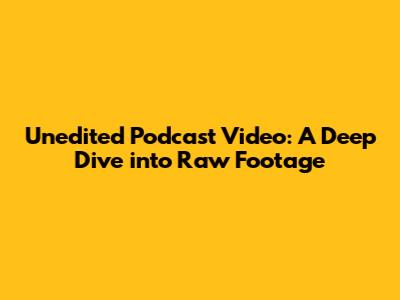 Unedited Podcast Video: A Deep Dive into Raw Footage