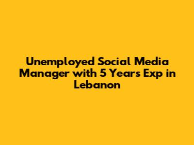 Unemployed Social Media Manager with 5 Years Exp in Lebanon
