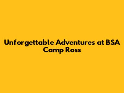 Unforgettable Adventures at BSA Camp Ross
