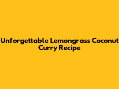 Unforgettable Lemongrass Coconut Curry Recipe