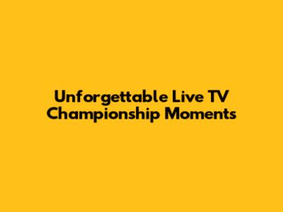 Unforgettable Live TV Championship Moments