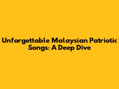 Unforgettable Malaysian Patriotic Songs: A Deep Dive