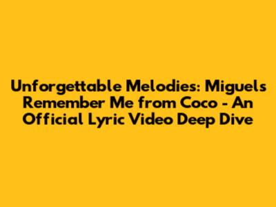 Unforgettable Melodies: Miguel's "Remember Me" from Coco - An Official Lyric Video Deep Dive