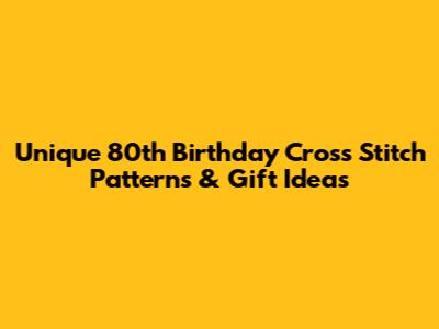 Unique 80th Birthday Cross Stitch Patterns & Gift Ideas