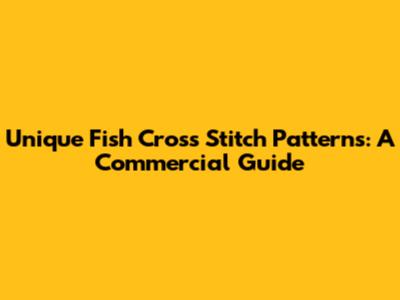 Unique Fish Cross Stitch Patterns: A Commercial Guide