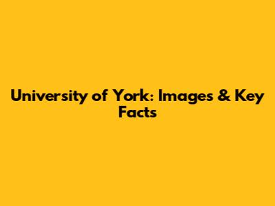 University of York: Images & Key Facts