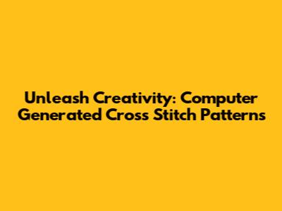 Unleash Creativity: Computer Generated Cross Stitch Patterns
