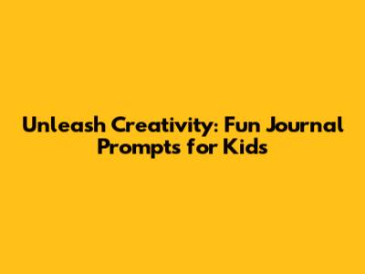 Unleash Creativity: Fun Journal Prompts for Kids