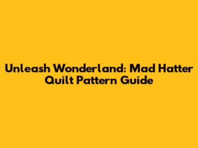 Unleash Wonderland: Mad Hatter Quilt Pattern Guide
