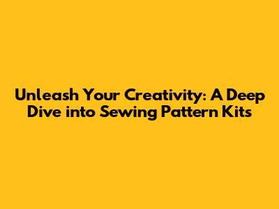 Unleash Your Creativity: A Deep Dive into Sewing Pattern Kits