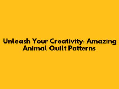 Unleash Your Creativity: Amazing Animal Quilt Patterns