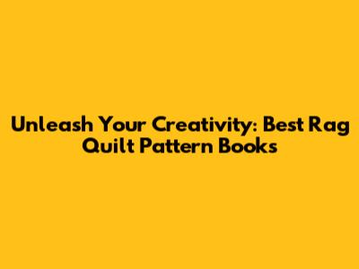 Unleash Your Creativity: Best Rag Quilt Pattern Books