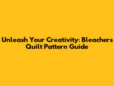 Unleash Your Creativity: Bleachers Quilt Pattern Guide