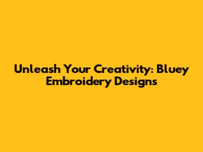 Unleash Your Creativity: Bluey Embroidery Designs