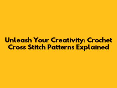 Unleash Your Creativity: Crochet Cross Stitch Patterns Explained