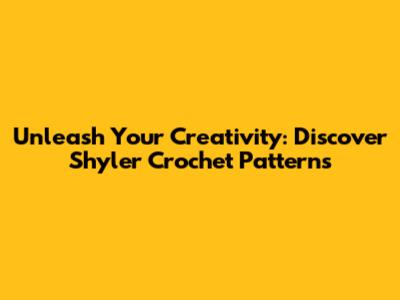 Unleash Your Creativity: Discover Shyler Crochet Patterns