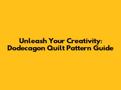 Unleash Your Creativity: Dodecagon Quilt Pattern Guide
