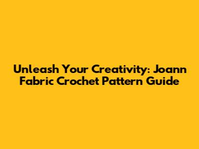 Unleash Your Creativity: Joann Fabric Crochet Pattern Guide