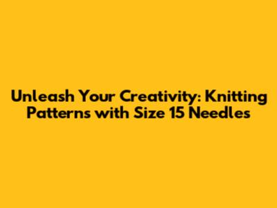 Unleash Your Creativity: Knitting Patterns with Size 15 Needles