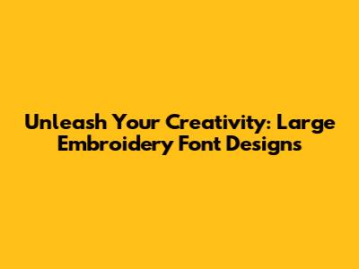 Unleash Your Creativity: Large Embroidery Font Designs