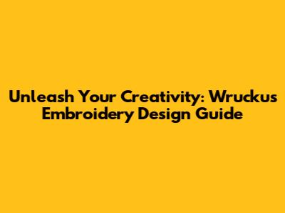 Unleash Your Creativity: Wruckus Embroidery Design Guide