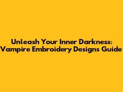 Unleash Your Inner Darkness: Vampire Embroidery Designs Guide