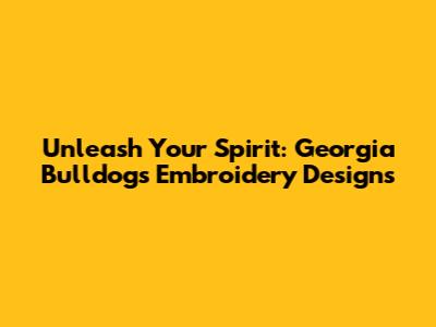 Unleash Your Spirit: Georgia Bulldogs Embroidery Designs