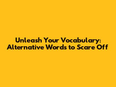 Unleash Your Vocabulary: Alternative Words to Scare Off