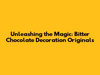 Unleashing the Magic: Bitter Chocolate Decoration Originals