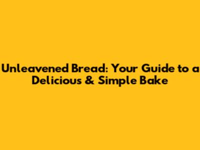Unleavened Bread: Your Guide to a Delicious & Simple Bake