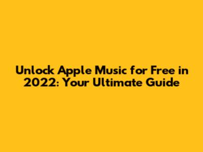 Unlock Apple Music for Free in 2022: Your Ultimate Guide