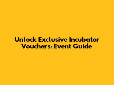 Unlock Exclusive Incubator Vouchers: Event Guide
