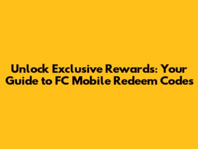 Unlock Exclusive Rewards: Your Guide to FC Mobile Redeem Codes