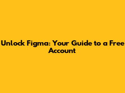 Unlock Figma: Your Guide to a Free Account
