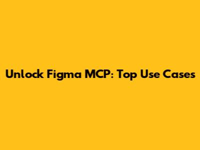 Unlock Figma MCP: Top Use Cases
