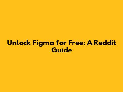 Unlock Figma for Free: A Reddit Guide