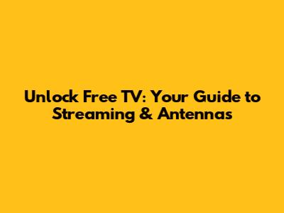 Unlock Free TV: Your Guide to Streaming & Antennas