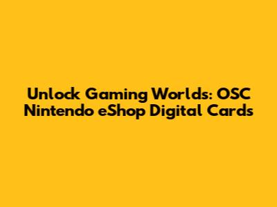 Unlock Gaming Worlds: OSC Nintendo eShop Digital Cards