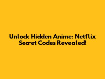 Unlock Hidden Anime: Netflix Secret Codes Revealed!