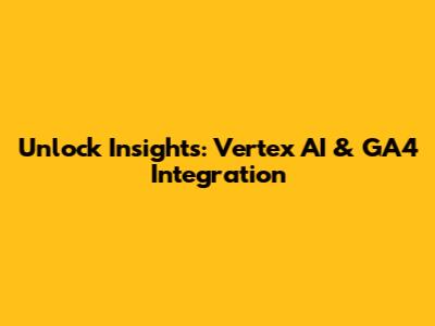 Unlock Insights: Vertex AI & GA4 Integration