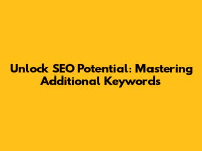 Unlock SEO Potential: Mastering Additional Keywords