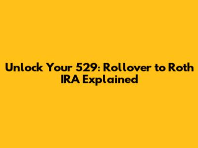 Unlock Your 529: Rollover to Roth IRA Explained