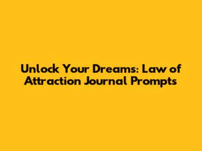 Unlock Your Dreams: Law of Attraction Journal Prompts