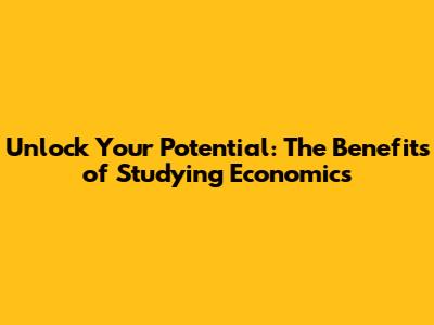Unlock Your Potential: The Benefits of Studying Economics