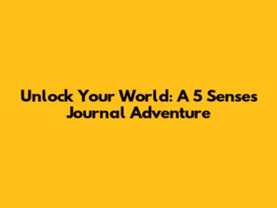 Unlock Your World: A 5 Senses Journal Adventure