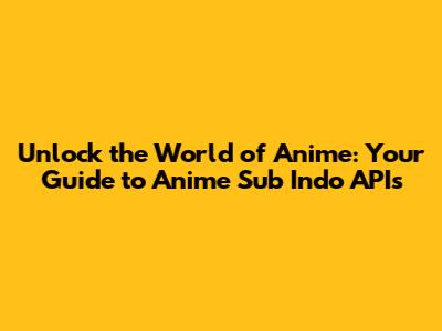 Unlock the World of Anime: Your Guide to Anime Sub Indo APIs
