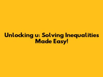 Unlocking 'u': Solving Inequalities Made Easy!